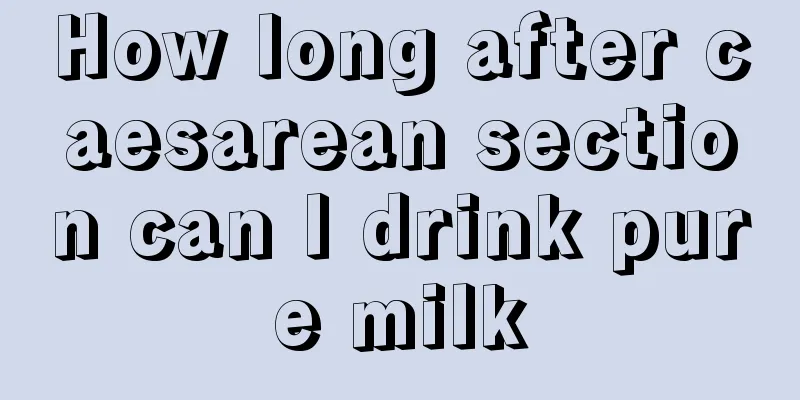 How long after caesarean section can I drink pure milk