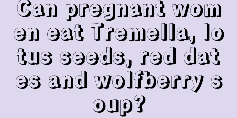 Can pregnant women eat Tremella, lotus seeds, red dates and wolfberry soup?