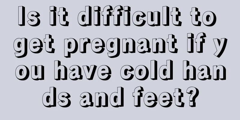 Is it difficult to get pregnant if you have cold hands and feet?