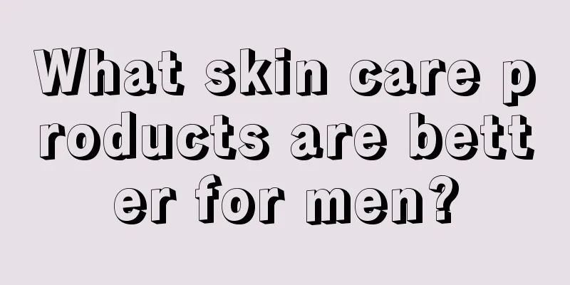 What skin care products are better for men?