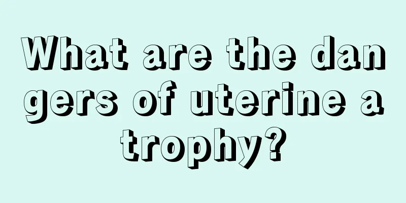 What are the dangers of uterine atrophy?