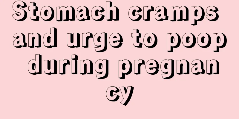 Stomach cramps and urge to poop during pregnancy