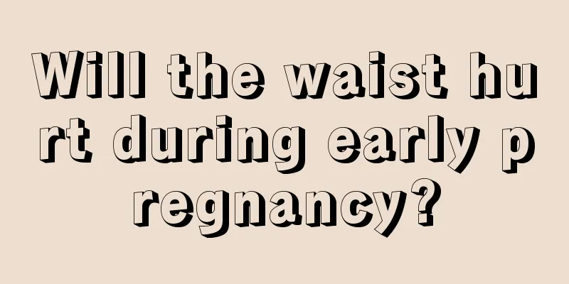 Will the waist hurt during early pregnancy?