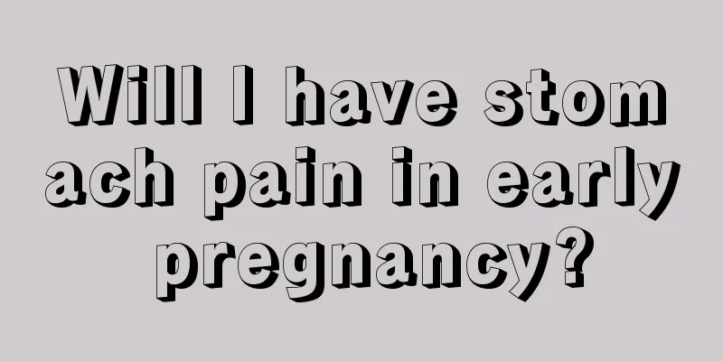 Will I have stomach pain in early pregnancy?