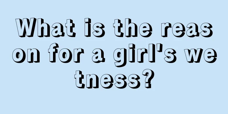 What is the reason for a girl's wetness?