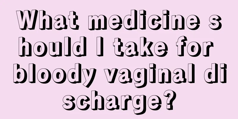 What medicine should I take for bloody vaginal discharge?