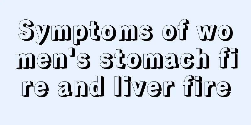 Symptoms of women's stomach fire and liver fire