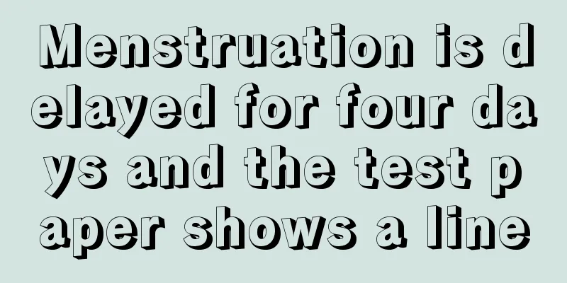 Menstruation is delayed for four days and the test paper shows a line