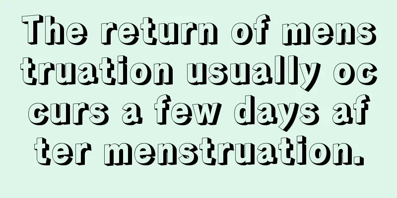 The return of menstruation usually occurs a few days after menstruation.