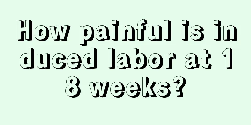 How painful is induced labor at 18 weeks?