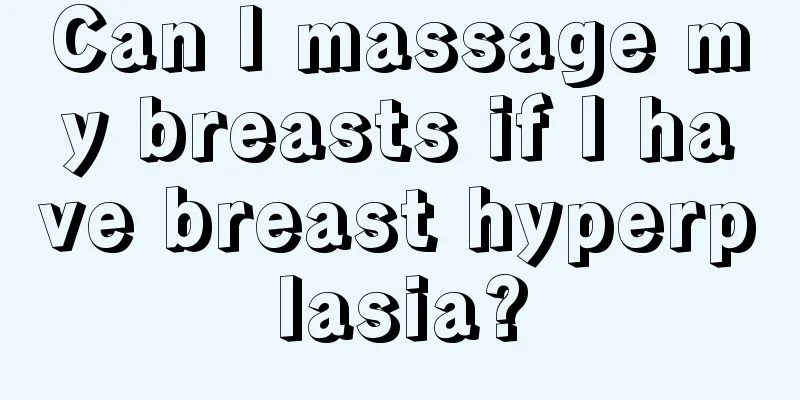 Can I massage my breasts if I have breast hyperplasia?