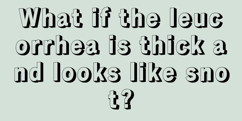 What if the leucorrhea is thick and looks like snot?