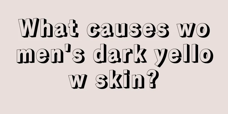 What causes women's dark yellow skin?