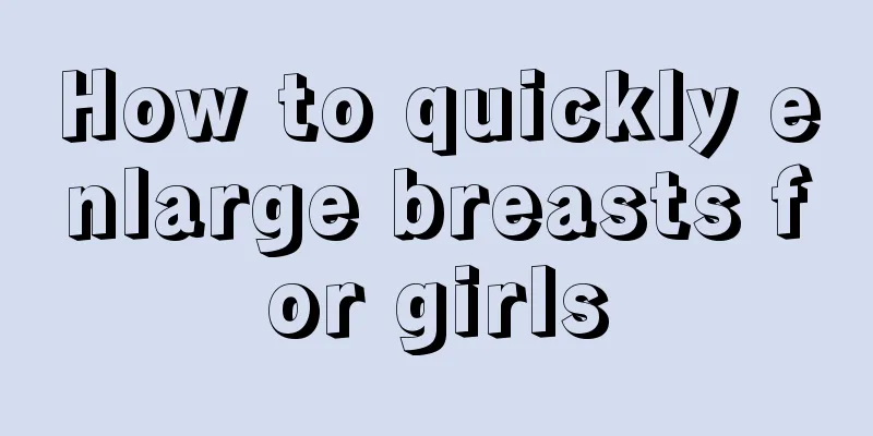 How to quickly enlarge breasts for girls