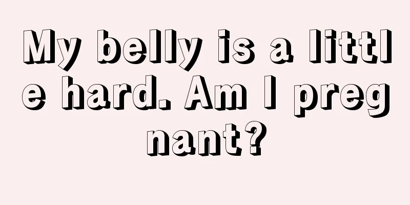 My belly is a little hard. Am I pregnant?