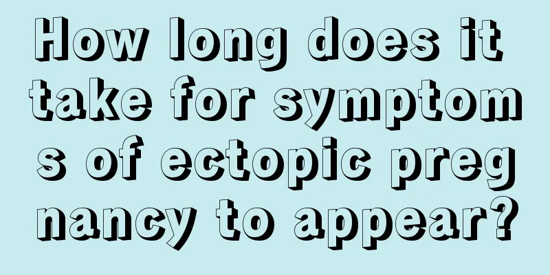 How long does it take for symptoms of ectopic pregnancy to appear?