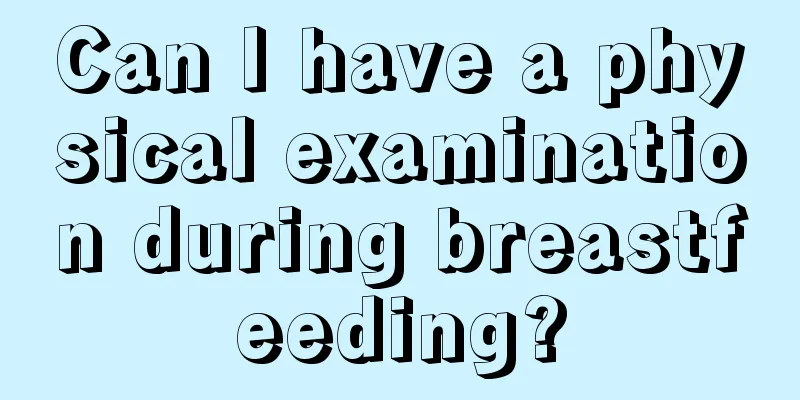 Can I have a physical examination during breastfeeding?