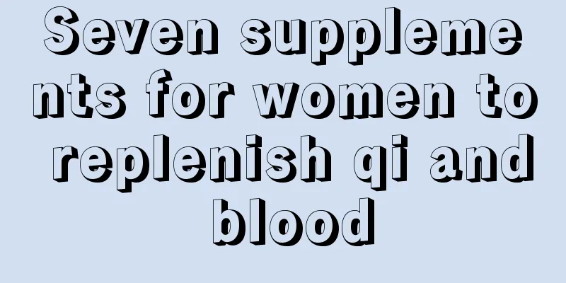 Seven supplements for women to replenish qi and blood