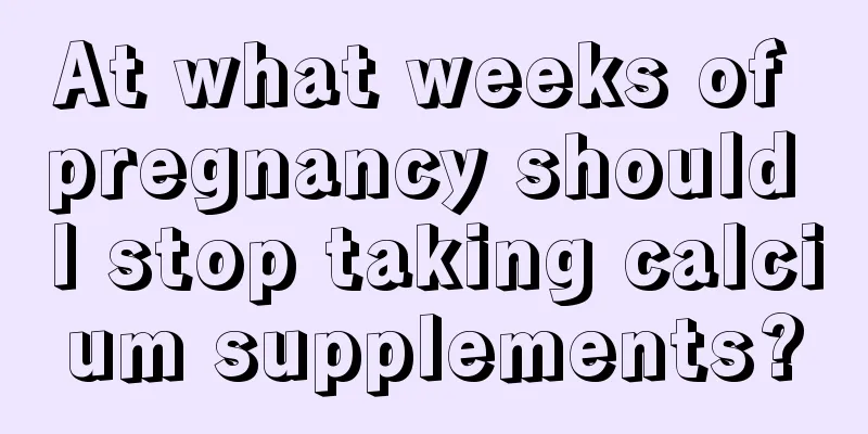 At what weeks of pregnancy should I stop taking calcium supplements?