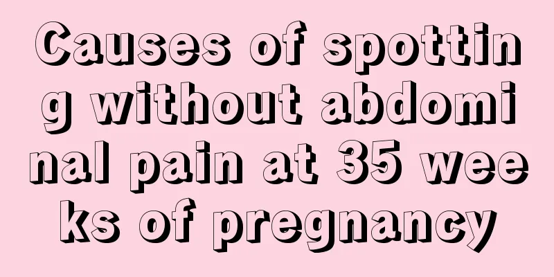 Causes of spotting without abdominal pain at 35 weeks of pregnancy