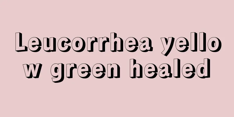 Leucorrhea yellow green healed