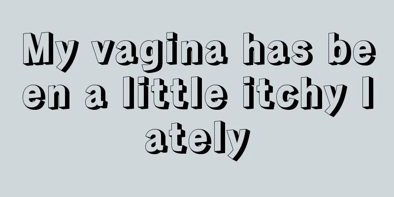 My vagina has been a little itchy lately