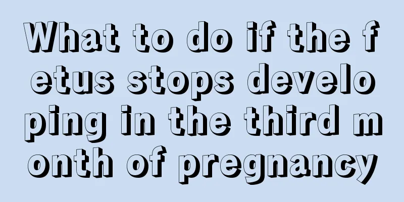 What to do if the fetus stops developing in the third month of pregnancy