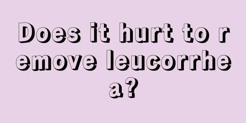 Does it hurt to remove leucorrhea?