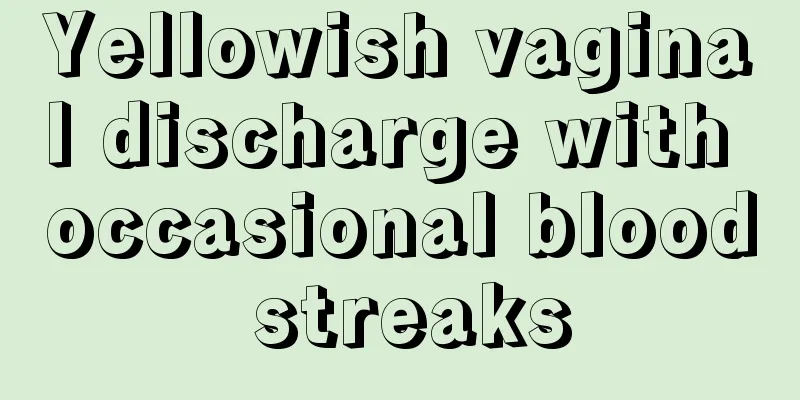 Yellowish vaginal discharge with occasional blood streaks