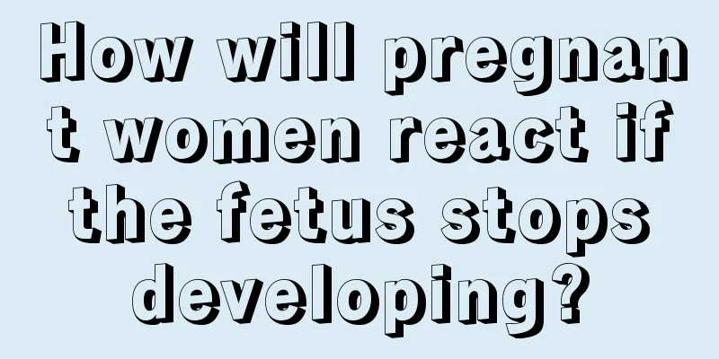 How will pregnant women react if the fetus stops developing?