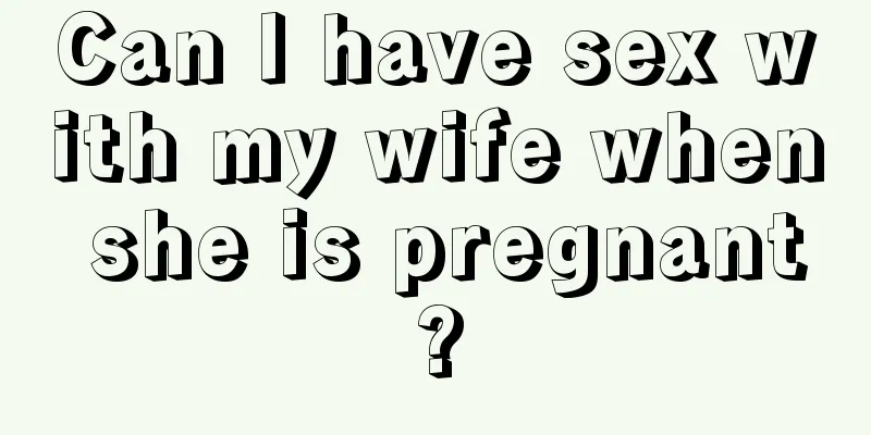 Can I have sex with my wife when she is pregnant?