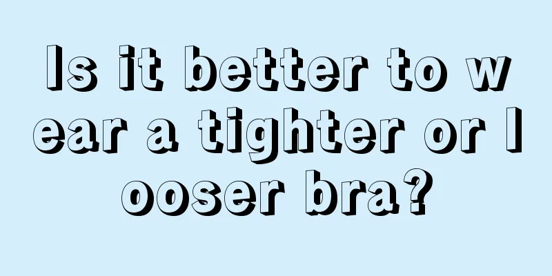 Is it better to wear a tighter or looser bra?