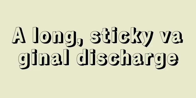 A long, sticky vaginal discharge