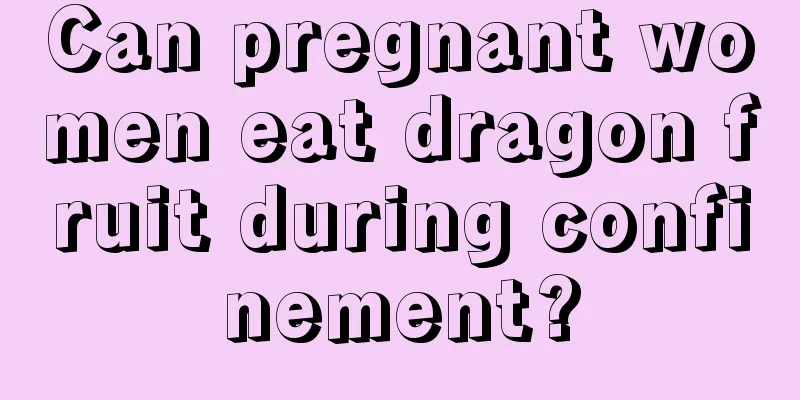 Can pregnant women eat dragon fruit during confinement?