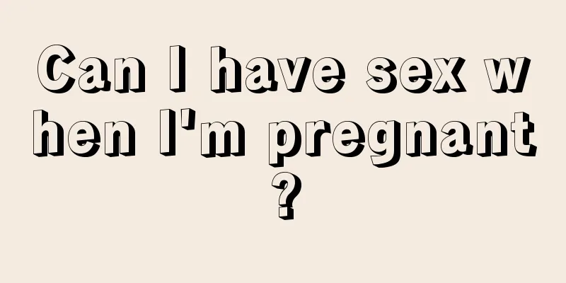 Can I have sex when I'm pregnant?