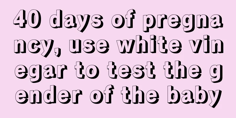 40 days of pregnancy, use white vinegar to test the gender of the baby