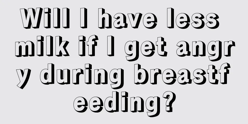 Will I have less milk if I get angry during breastfeeding?