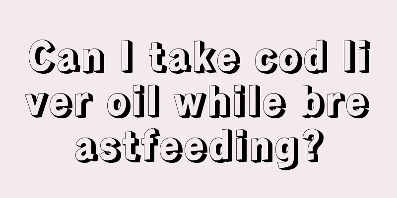 Can I take cod liver oil while breastfeeding?