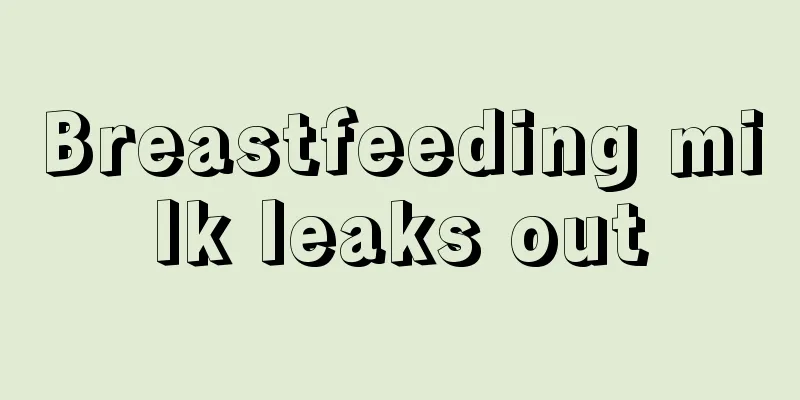 Breastfeeding milk leaks out