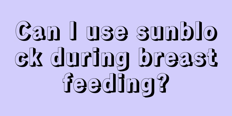 Can I use sunblock during breastfeeding?