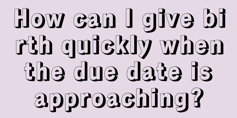 How can I give birth quickly when the due date is approaching?