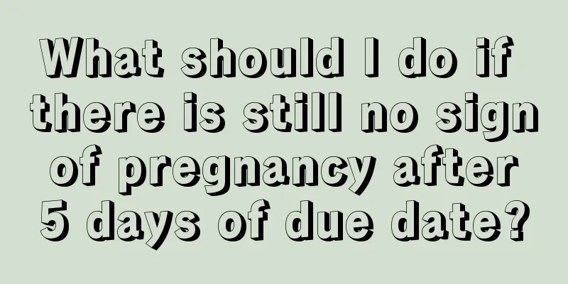 What should I do if there is still no sign of pregnancy after 5 days of due date?