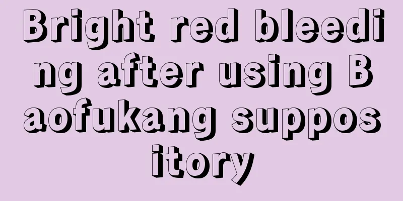 Bright red bleeding after using Baofukang suppository