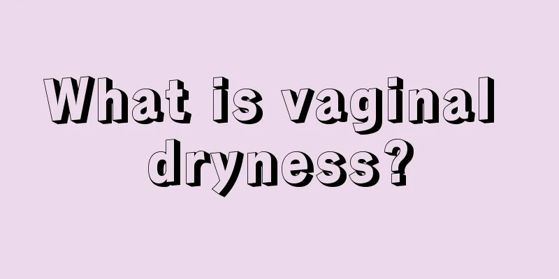 What is vaginal dryness?