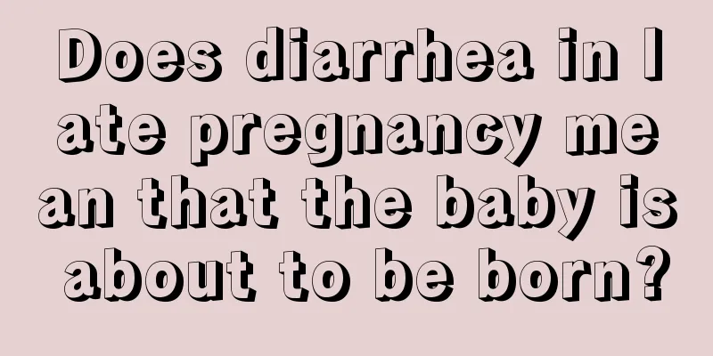 Does diarrhea in late pregnancy mean that the baby is about to be born?