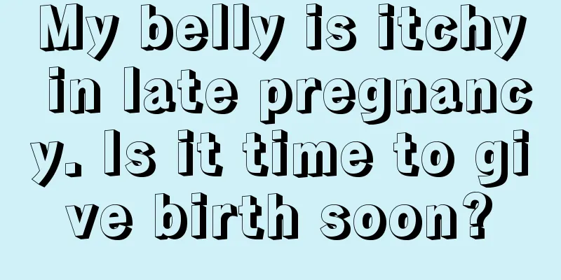 My belly is itchy in late pregnancy. Is it time to give birth soon?