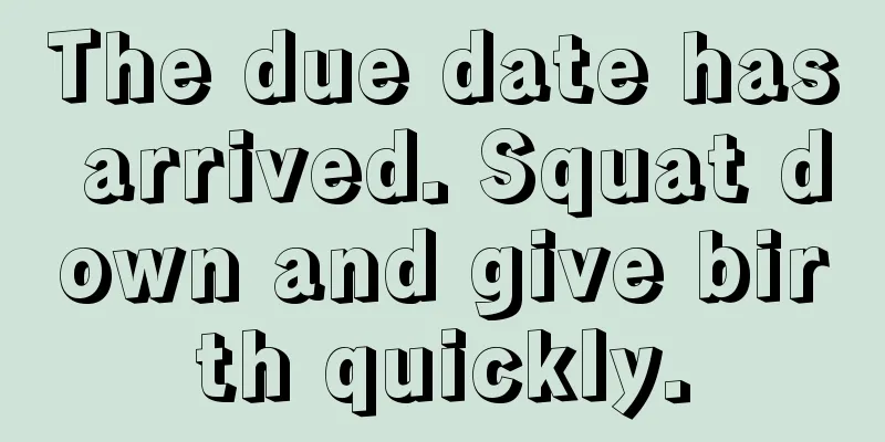 The due date has arrived. Squat down and give birth quickly.