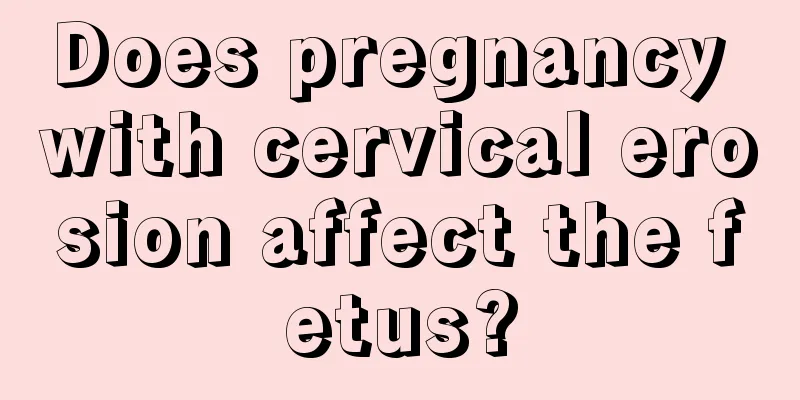 Does pregnancy with cervical erosion affect the fetus?