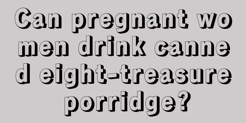 Can pregnant women drink canned eight-treasure porridge?