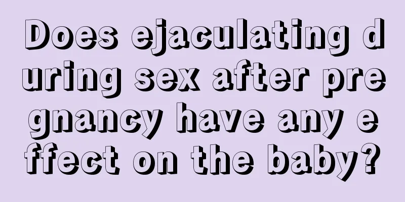 Does ejaculating during sex after pregnancy have any effect on the baby?